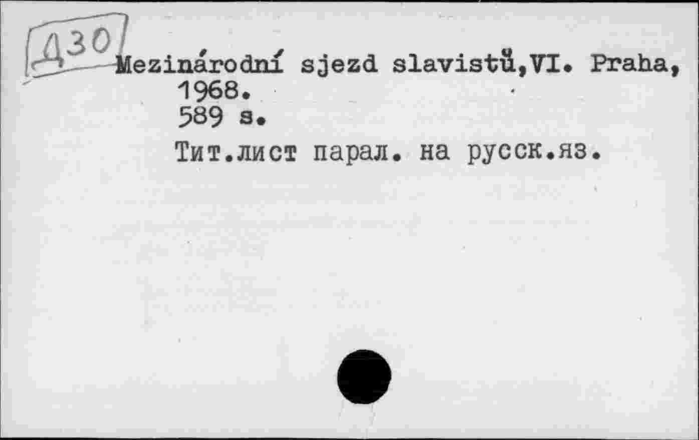 ﻿ezinarodni sjezd slavistü,VI
1968.
Praha,
589 a.
Тит.лист парал. на русск.яз.